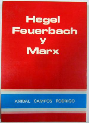 Hegel, Feuerbach y Marx. Aníbal Campos Rodrigo. Prólogo de